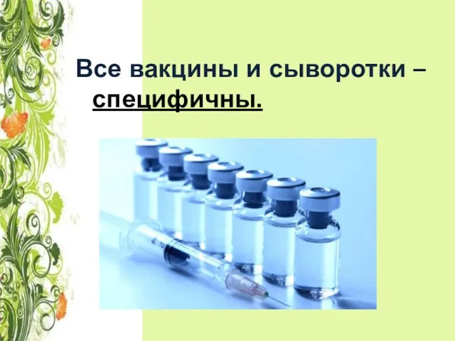 Все вакцины и сыворотки – специфичны.