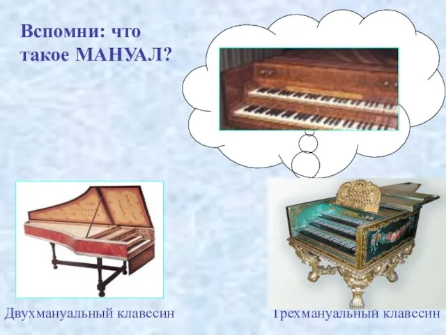 Двухмануальный клавесин Трёхмануальный клавесин Вспомни: что такое МАНУАЛ?