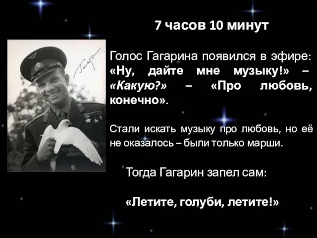 7 часов 10 минут Голос Гагарина появился в эфире: «Ну, дайте мне музыку!»