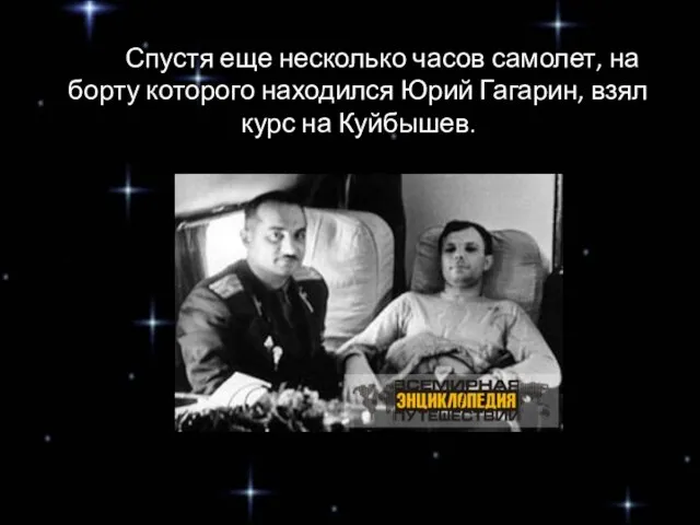 Спустя еще несколько часов самолет, на борту которого находился Юрий Гагарин, взял курс на Куйбышев.