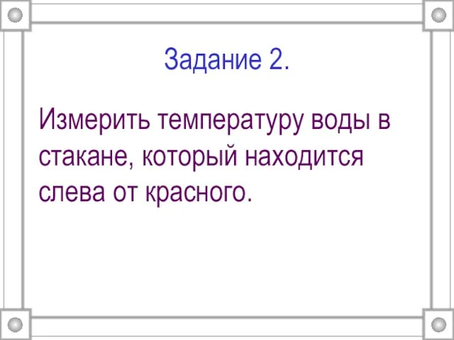 Задание 2. Измерить температуру воды в стакане, который находится слева от красного.