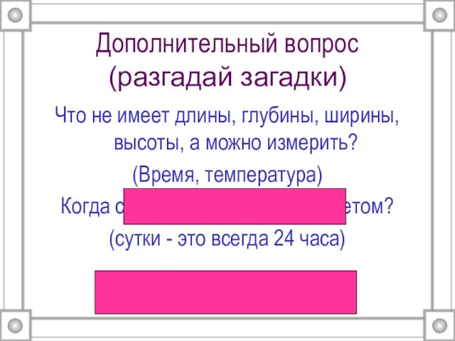 Дополнительный вопрос (разгадай загадки) Что не имеет длины, глубины, ширины,