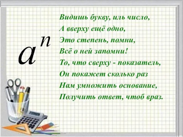 Видишь букву, иль число, А вверху ещё одно, Это степень,