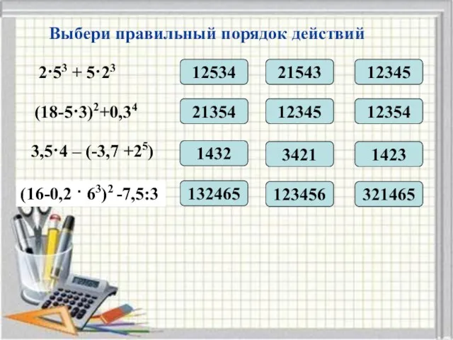 2·53 + 5·23 Выбери правильный порядок действий 12534 21543 12345