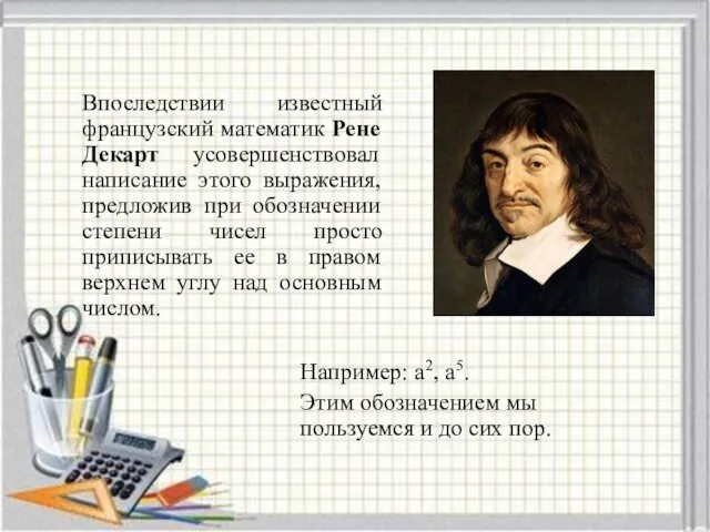 Впоследствии известный французский математик Рене Декарт усовершенствовал написание этого выражения,