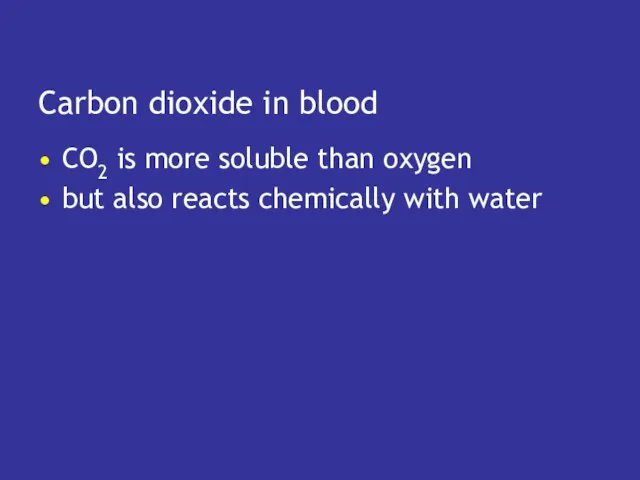 Carbon dioxide in blood CO2 is more soluble than oxygen but also reacts chemically with water