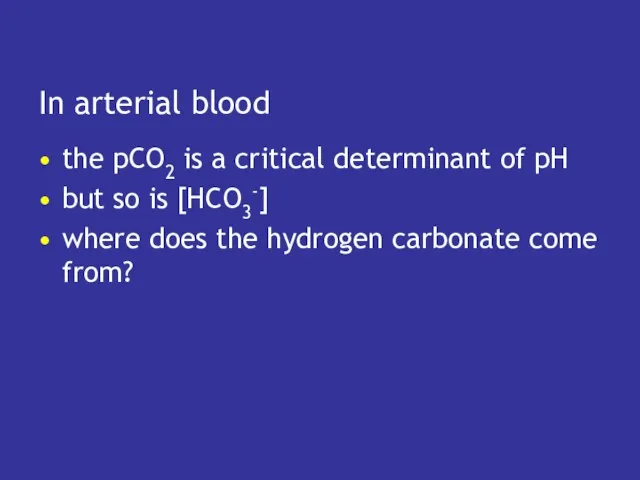In arterial blood the pCO2 is a critical determinant of pH but so