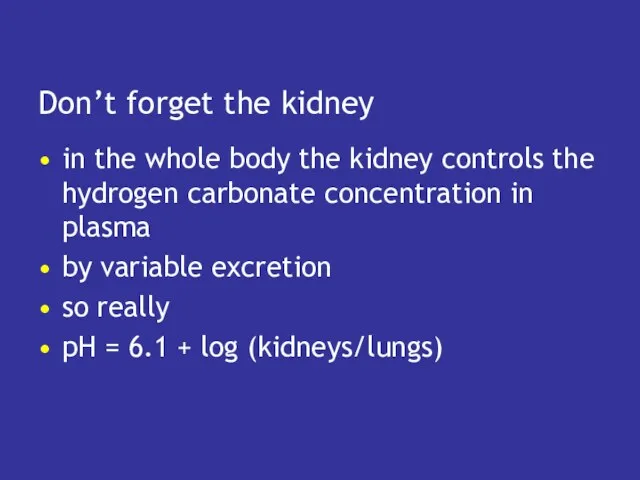 Don’t forget the kidney in the whole body the kidney controls the hydrogen