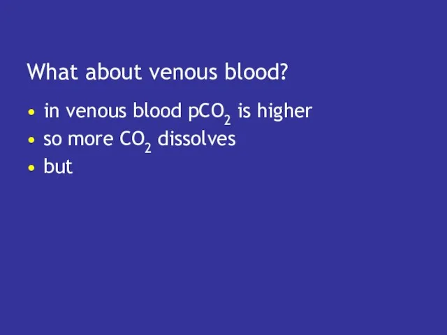 What about venous blood? in venous blood pCO2 is higher so more CO2 dissolves but