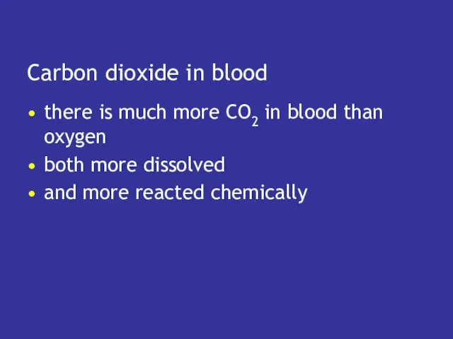 Carbon dioxide in blood there is much more CO2 in blood than oxygen