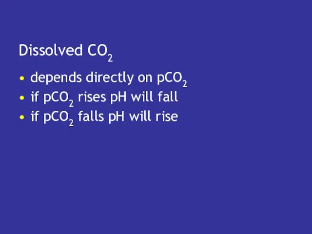 Dissolved CO2 depends directly on pCO2 if pCO2 rises pH will fall if
