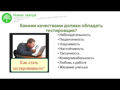 Какими качествами должен обладать тестировщик? Наблюдательность Педантичность Усидчивость Настойчивость Тактичность Коммуникабельность Любовь к работе Желание учиться