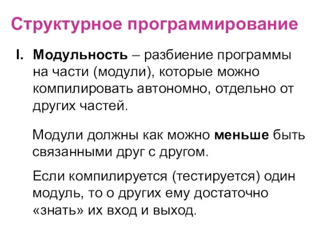 Структурное программирование Модульность – разбиение программы на части (модули), которые можно компилировать автономно,