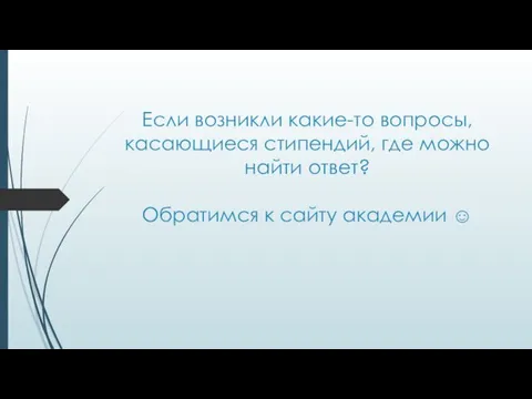 Если возникли какие-то вопросы, касающиеся стипендий, где можно найти ответ? Обратимся к сайту академии ☺