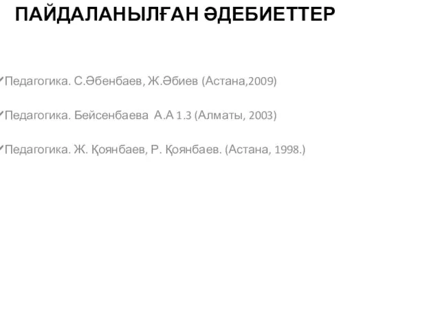 ПАЙДАЛАНЫЛҒАН ӘДЕБИЕТТЕР Педагогика. С.Әбенбаев, Ж.Әбиев (Астана,2009) Педагогика. Бейсенбаева А.А 1.3 (Алматы, 2003) Педагогика.