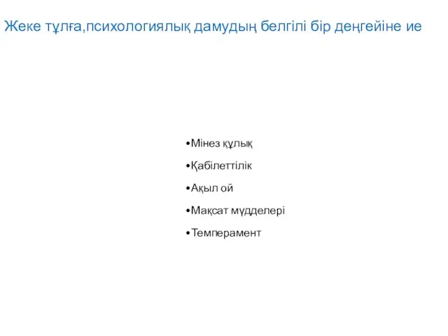 Жеке тұлға,психологиялық дамудың белгілі бір деңгейіне ие Мінез құлық Қабілеттілік Ақыл ой Мақсат мүдделері Темперамент