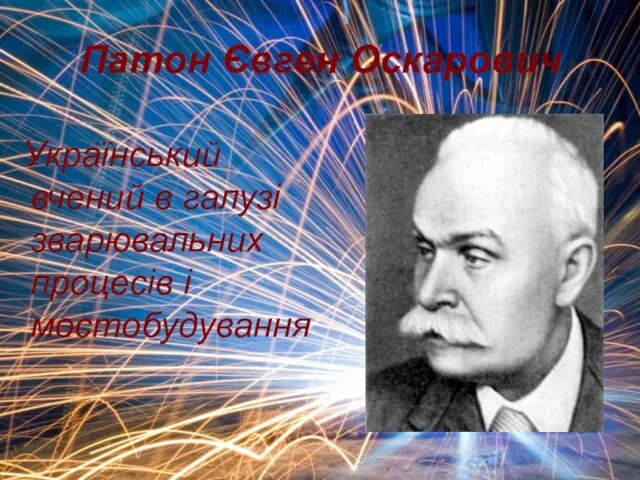 Патон Євген Оскарович Український вчений в галузі зварювальних процесів і мостобудування