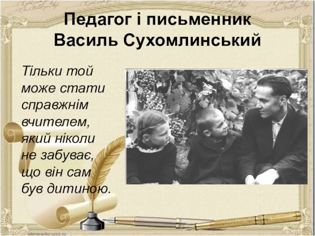 Педагог і письменник Василь Сухомлинський Тільки той може стати справжнім