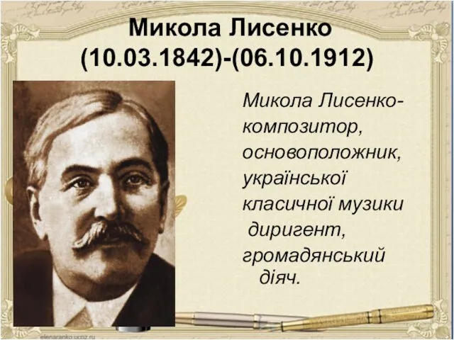 Микола Лисенко (10.03.1842)-(06.10.1912) Микола Лисенко- композитор, основоположник, української класичної музики диригент, громадянський діяч.