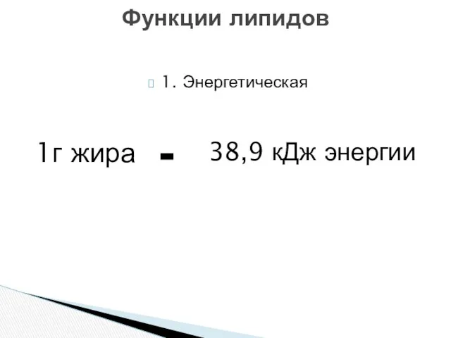 1. Энергетическая Функции липидов 1г жира - 38,9 кДж энергии