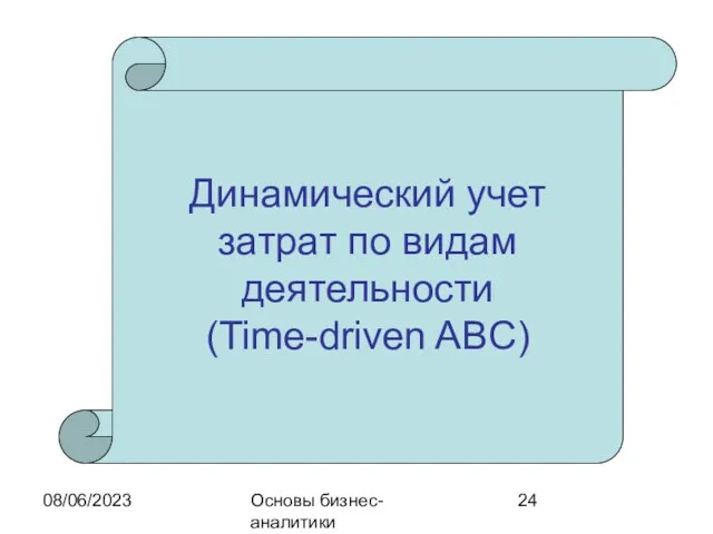 08/06/2023 Основы бизнес-аналитики Динамический учет затрат по видам деятельности (Time-driven ABC)