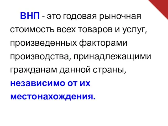 ВНП - это годовая рыночная стоимость всех товаров и услуг,