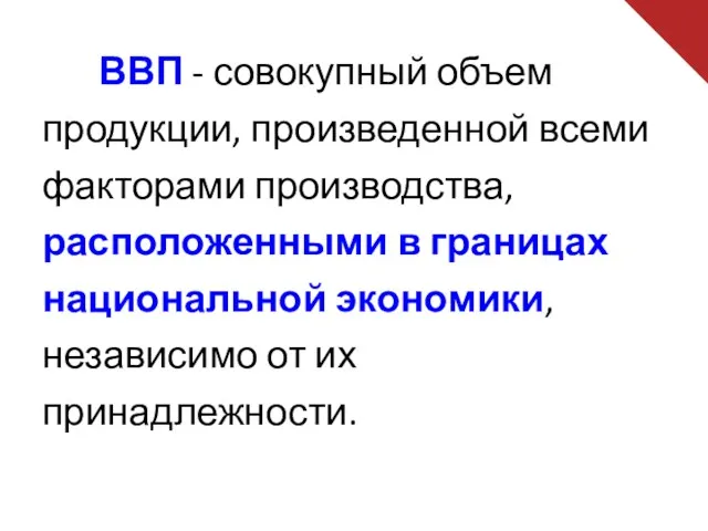 ВВП - совокупный объем продукции, произведенной всеми факторами производства, расположенными