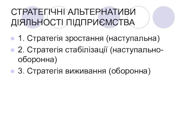 СТРАТЕГІЧНІ АЛЬТЕРНАТИВИ ДІЯЛЬНОСТІ ПІДПРИЄМСТВА 1. Стратегія зростання (наступальна) 2. Стратегія стабілізації (наступально-оборонна) 3. Стратегія виживання (оборонна)