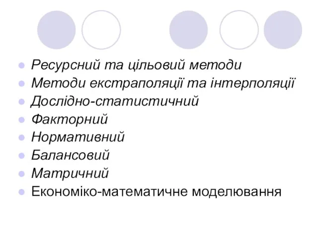 Ресурсний та цільовий методи Методи екстраполяції та інтерполяції Дослідно-статистичний Факторний Нормативний Балансовий Матричний Економіко-математичне моделювання