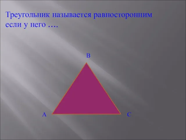 Треугольник называется равносторонним если у него …. А В С