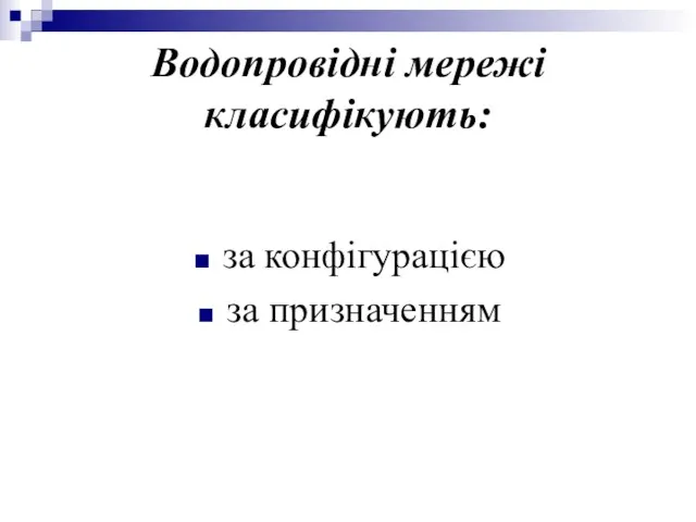 Водопровідні мережі класифікують: за конфігурацією за призначенням