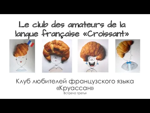 Клуб любителей французского языка «Круассан» Встреча третья Le club des amateurs de la langue française «Croissant»