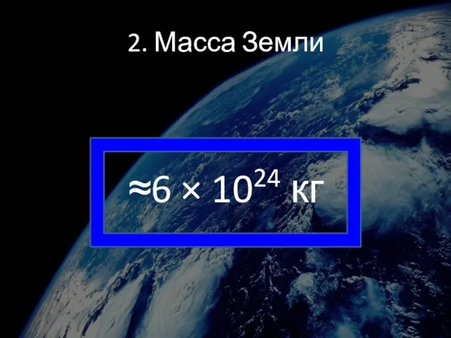 2. Масса Земли ≈6 × 1024 кг