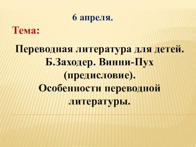 Переводная литература для детей. Б.Заходер. Винни-Пух (предисловие). Особенности переводной литературы. 6 апреля. Тема: