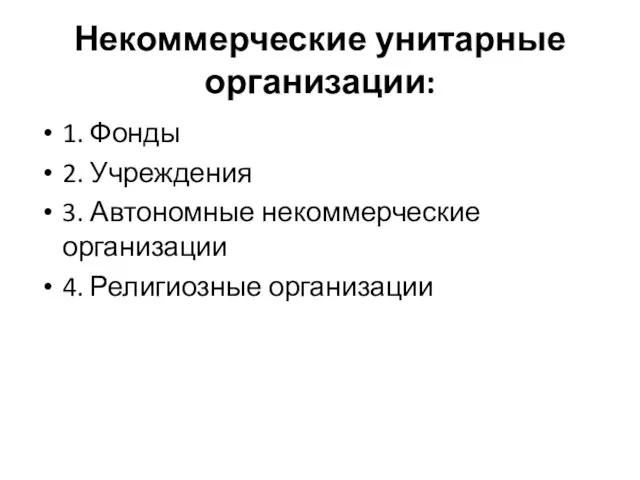 Некоммерческие унитарные организации: 1. Фонды 2. Учреждения 3. Автономные некоммерческие организации 4. Религиозные организации