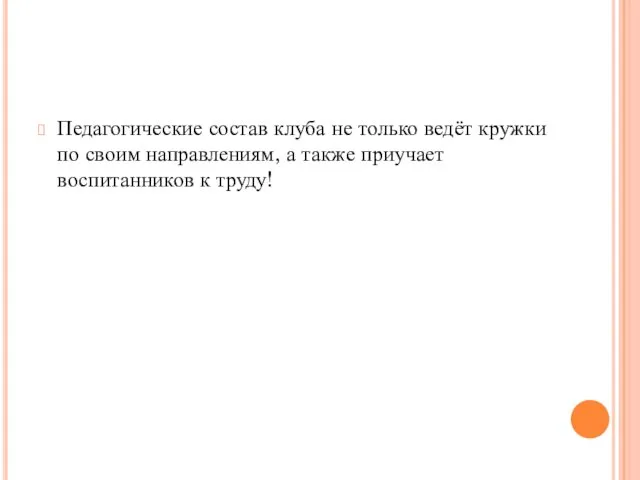 Педагогические состав клуба не только ведёт кружки по своим направлениям, а также приучает воспитанников к труду!