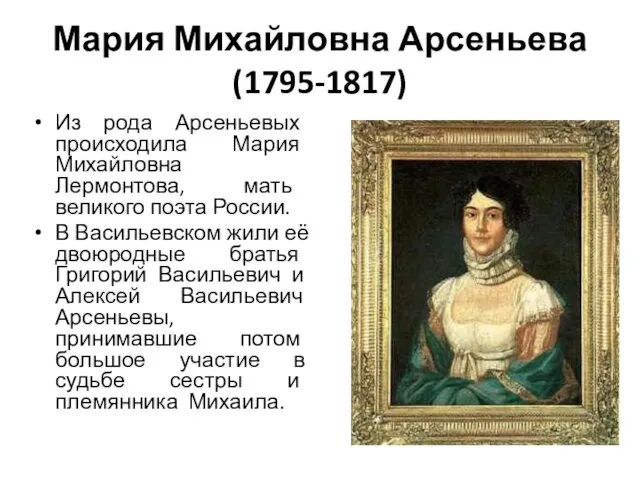Мария Михайловна Арсеньева (1795-1817) Из рода Арсеньевых происходила Мария Михайловна Лермонтова, мать великого