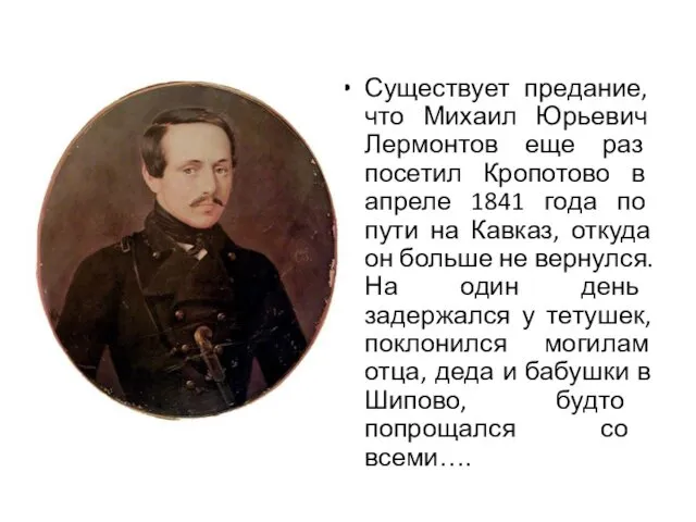 Существует предание, что Михаил Юрьевич Лермонтов еще раз посетил Кропотово в апреле 1841