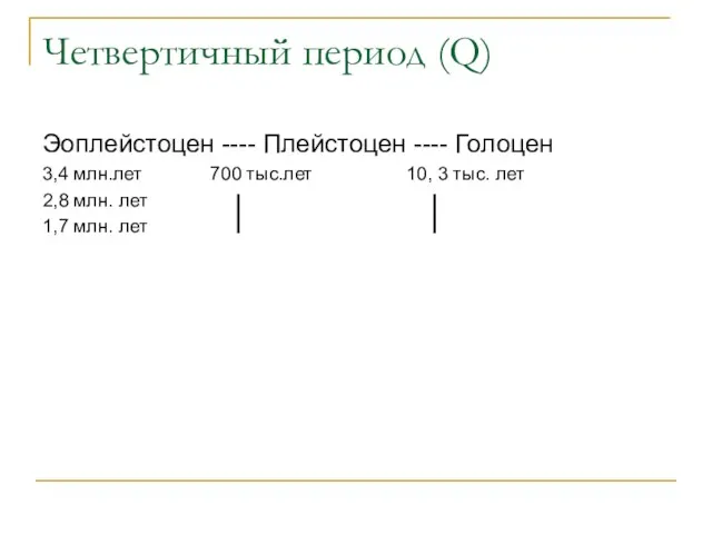 Четвертичный период (Q) Эоплейстоцен ---- Плейстоцен ---- Голоцен 3,4 млн.лет