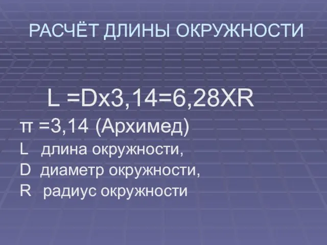 РАСЧЁТ ДЛИНЫ ОКРУЖНОСТИ L =Dx3,14=6,28XR π =3,14 (Архимед) L длина