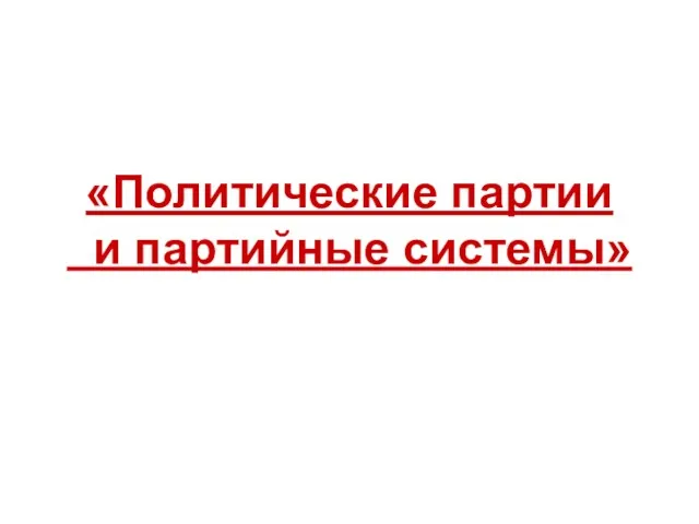 «Политические партии и партийные системы»