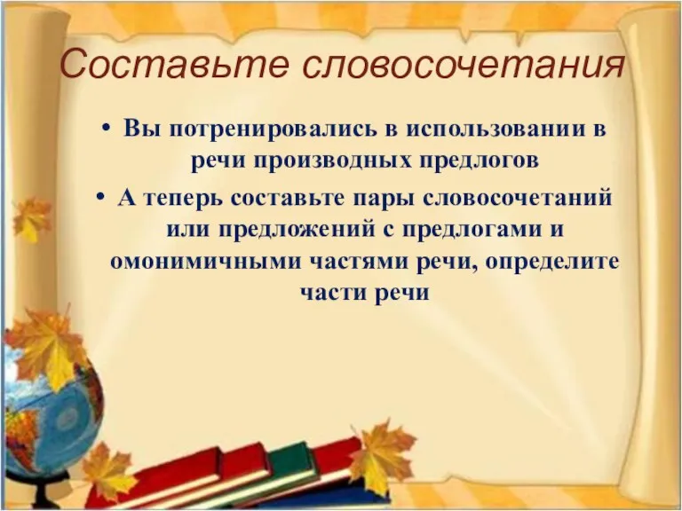 Составьте словосочетания Вы потренировались в использовании в речи производных предлогов А теперь составьте