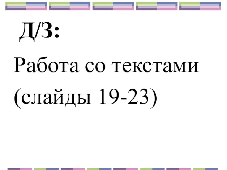 Д/З: Работа со текстами (слайды 19-23)