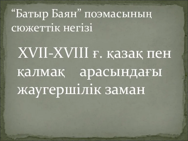 XVII-XVIII ғ. қазақ пен қалмақ арасындағы жаугершілік заман “Батыр Баян” поэмасының сюжеттік негізі