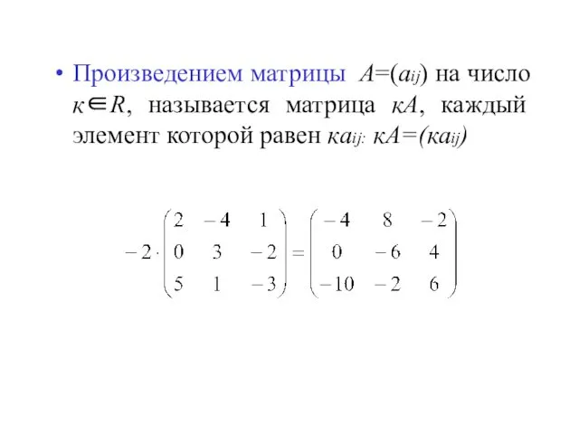 Произведением матрицы A=(aij) на число к∈R, называется матрица кА, каждый элемент которой равен кaij: кА=(каij)