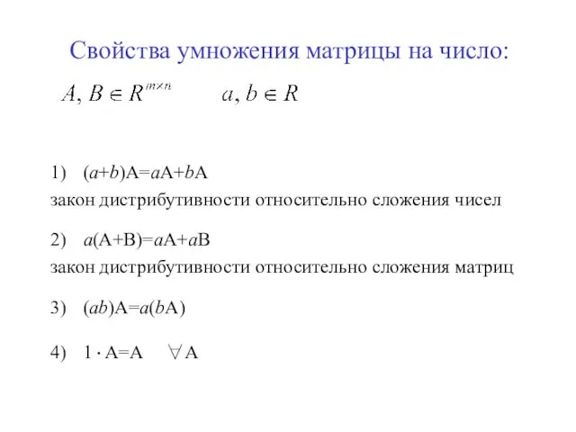 Свойства умножения матрицы на число: 1) (а+b)А=аА+bА закон дистрибутивности относительно сложения чисел 2)