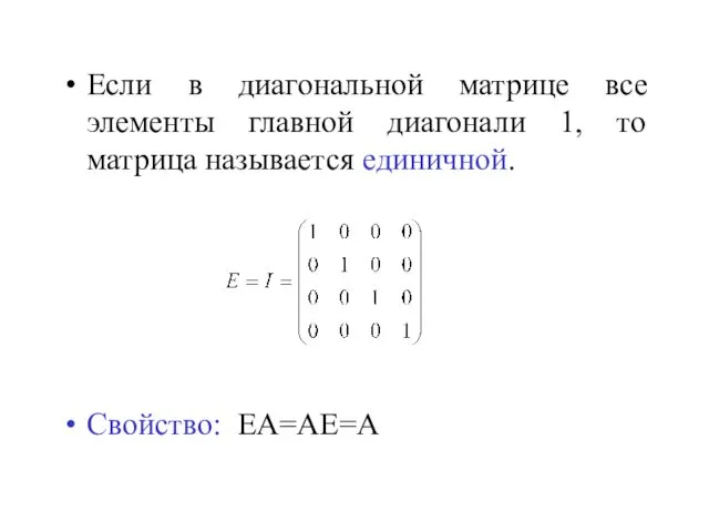 Если в диагональной матрице все элементы главной диагонали 1, то матрица называется единичной. Свойство: ЕА=АЕ=А
