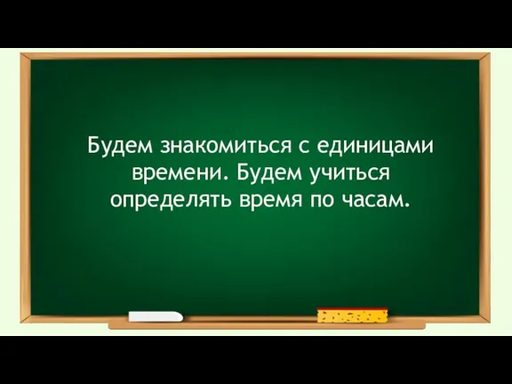 Будем знакомиться с единицами времени. Будем учиться определять время по часам.