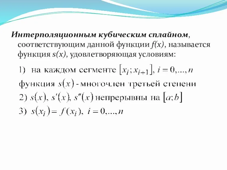 Интерполяционным кубическим сплайном, соответствующим данной функции f(x), называется функция s(x), удовлетворяющая условиям: