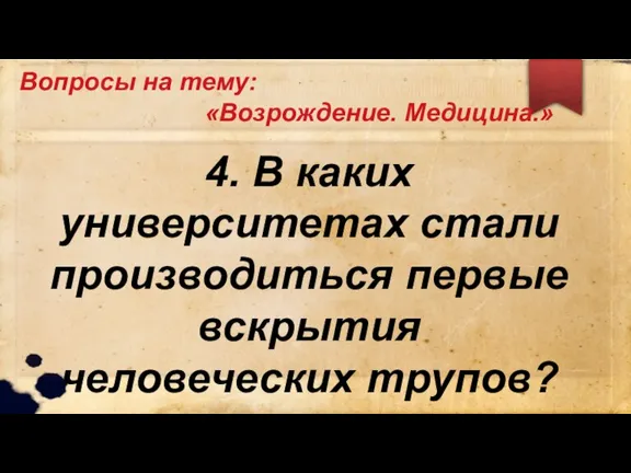 Вопросы на тему: «Возрождение. Медицина.» 4. В каких университетах стали производиться первые вскрытия человеческих трупов?